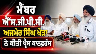 S.G.P.C. Member ਅਜਮੇਰ ਸਿੰਘ ਖੇੜਾ ਨੇ ਕੀਤੀ ਪ੍ਰੈਸ ਕਾਨਫ਼ਰੰਸ