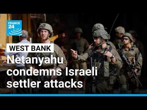 Netanyahu condemns violence in West Bank