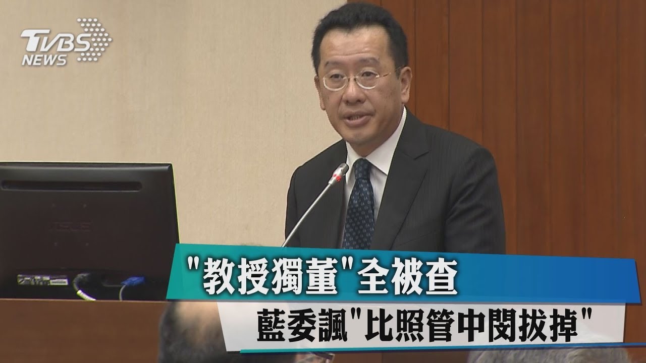 「教授獨董」全被查 藍委諷「比照管中閔拔掉」