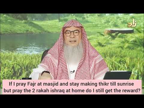 I pray fajr at masjid Stay making dhikr till sunrise but pray 2 rakahs at home Do I still get reward