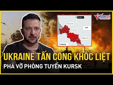 Ukraine tấn công khốc liệt phá vỡ phòng tuyến Kursk, đáp trả cuộc tiến công ba mặt trận của Nga