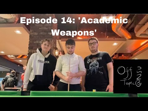 Off Topic: Episode 14- ‘Academic Weapons’