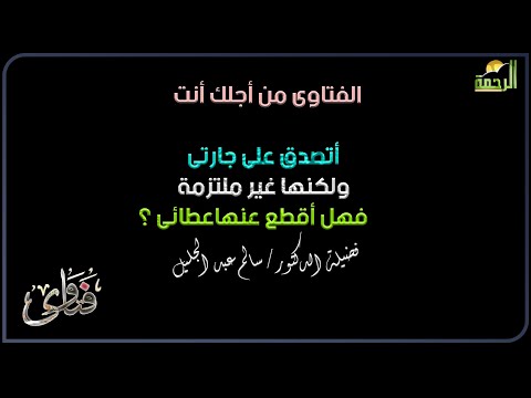 أتصدق على جارتى ولكنها غير ملتزمة فهل أقطع عنهاعطائى ؟ فتاوى دكتور سالم عبد  الجليل