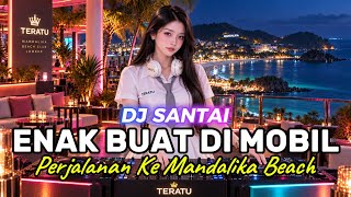 Download lagu DJ SANTAI🎵 ENAK DI MOBIL | ON THE WAY MANDALIKA BEACH | SLOW REMIX mp3