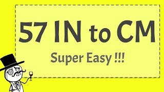 57 IN to CM - (SUPER EASY!!! )