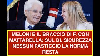 MELONI E IL BRACCIO DI F. CON MATTARELLA: SUL DL SICUREZZA NESSUN PASTICCIO LA NORMA RESTA