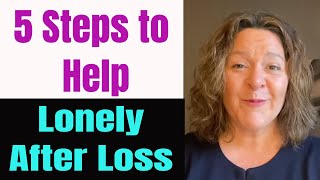 5 Steps To Help- Feeling Lonely in Grief-Lonely After Loss-Lonely after death of loved one