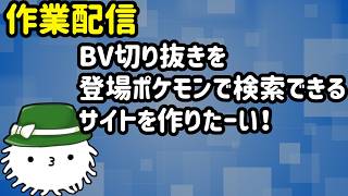 作業配信だ！BV切り抜きをポケモン名で検索できるサイトを作りたい！
