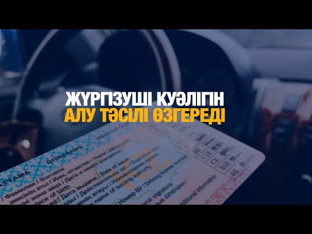 Жүргізуші куәлігін алу тәсілі өзгереді