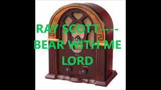RAY SCOTT    BEAR WITH ME LORD