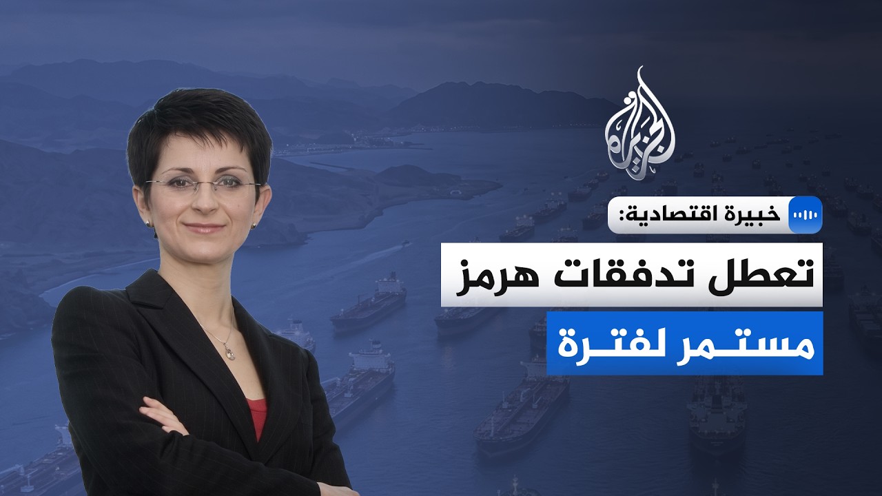 خبيرة اقتصادية للجزيرة: تعطل تدفقات هرمز مستمر لفترة