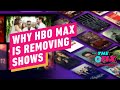 The Real Reason HBO Max Is Removing Shows From Streaming - IGN The Fix: Entertainment