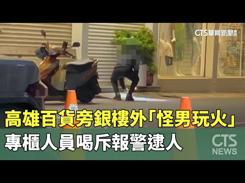 高雄百貨旁銀樓外「怪男玩火」　專櫃人員喝斥報警逮人