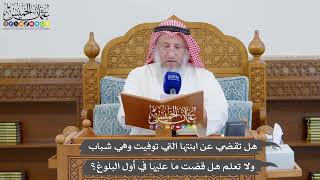 911 - هل تقضي عن ابنتها التي توفيت وهي شباب ولا تعلم هل قضت ما عليها في أول البلوغ؟ - عثمان الخميس