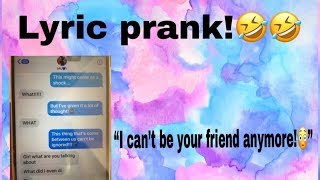 LYRIC PRANK!! “I CANT BE YOUR FRIEND ANYMORE😳!”