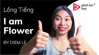 I am flower | Diễm Lê Lồng Tiếng | Phát Âm Hay