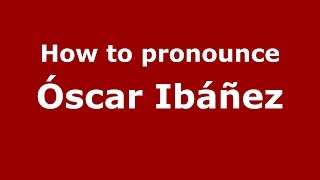 How to pronounce &oacute;scar Ib&aacute;&ntilde;ez
