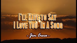 I&#39;ll Have To Say I Love You In A Song - Jim Croce (KARAOKE VERSION)
