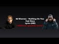 Ed Sheeran - Nothing On You feat Dave Lyrics (HD) *without spanish verse* Ed Sheeran - Nothing On You feat Dave Lyrics (HD) *without spanish verse*