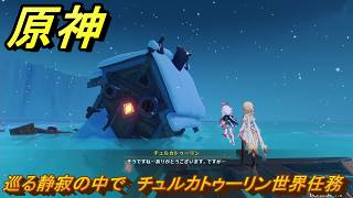 原神　巡る静寂の中で　チュルカトゥーリン世界任務　ver7.0追加　スネージナヤ実装　＃９３　【gensin】