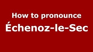 How to pronounce &eacute;chenoz-Le-Sec
