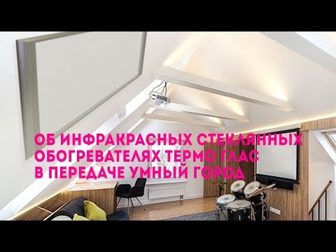 Об инфракрасных стеклянных обогревателях Термо Глас в передаче Умный город