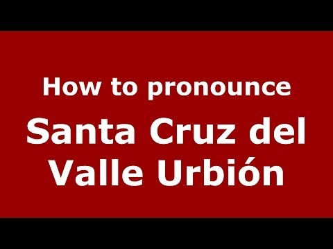 How to pronounce Santa Cruz del Valle Urbión (Spanish/Spain) - PronounceNames.com