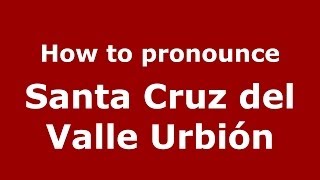 How to pronounce Santa Cruz Del Valle Urbión