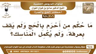 صورة [706 -954] ما حكم من أحرم بالحج ولم يقف بعرفة، ولم يكمل المناسك؟ - الشيخ صالح الفوزان