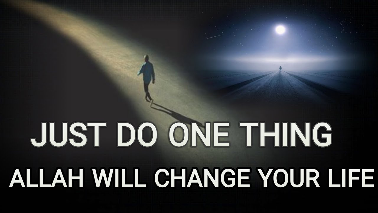 just do one thing "ALLAH WILL CHANGE YOUR LIFE 💕❤️"