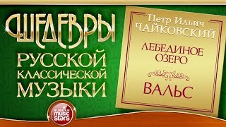 ЧАЙКОВСКИЙ ❂ ЛЕБЕДИНОЕ ОЗЕРО ❂ ВАЛЬС ❂ ШЕДЕВРЫ РУССКОЙ КЛАССИЧЕСКОЙ МУЗЫКИ ❂