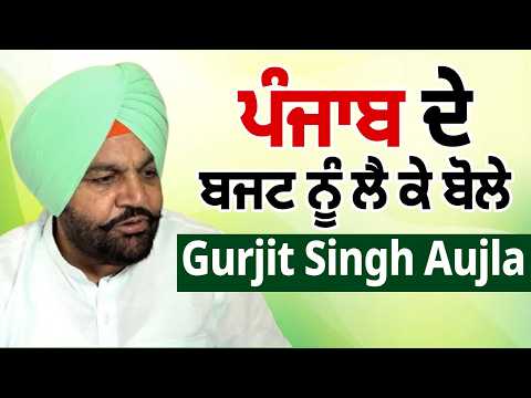 ਪੰਜਾਬ ਦੇ ਬਜਟ ਨੂੰ ਲੈ ਕੇ ਬੋਲੇ Gurjit Singh Aujla