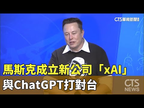 馬斯克成立新公司「xAI」　與ChatGPT打對台
