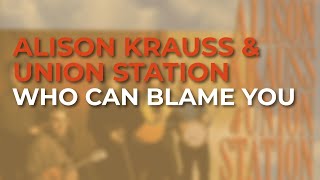 Alison Krauss &amp; Union Station - Who Can Blame You (Official Audio)