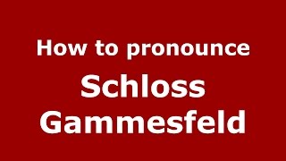 How to pronounce Schloss Gammesfeld
