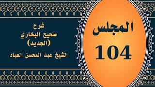 صورة المجلس (104) | #شرح_صحيح _البخاري_الجديد | الشيخ عبد المحسن العباد البدر| #الشيخ_عبدالمحسن_العباد