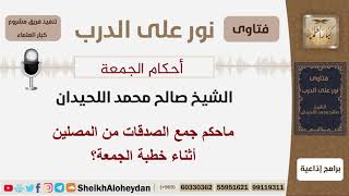 صورة ماحكم جمع الصدقات من المصلين أثناء خطبة الجمعة؟ الشيخ - اللحيدان - مشروع كبار العلماء