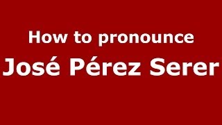 How to pronounce José Pérez Serer