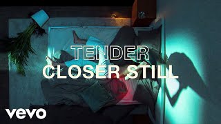 TENDER - Closer Still