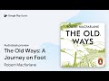 The Old Ways: A Journey on Foot by Robert Macfarlane · Audiobook preview