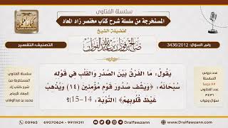[3436/2012] الفرق بين الصدر والقلب في قوله تعالى: (ويشفي صدور قوم مؤمنين () ويذهب غيظ قلوبهم)