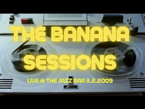 The Banana Sessions Live at The Jazz Bar (3.2.2009)
