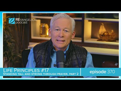 Life Principles: #17: Standing Tall & Strong Through Prayer, Pt. 2 (REvangelical - Ep. 370)