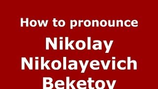 How to pronounce Nikolay Nikolayevich Beketov