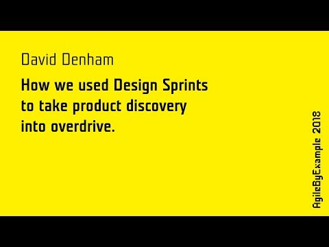 AgileByExample 2018: D. Denham - How we used Design Sprints to take product discovery into overdrive