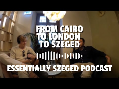 From Cairo to London to Szeged - Essentially Szeged Podcast