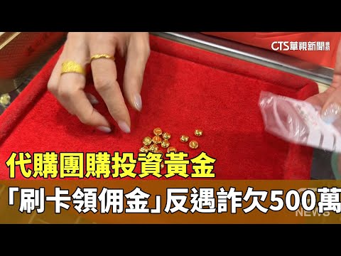 代購團購投資黃金　「刷卡領佣金」反遇詐欠500萬