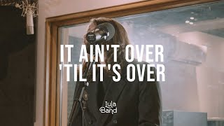 It Ain&#39;t Over Till It&#39;s over (Cover)| Lula Band Live Session