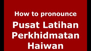 How to pronounce Pusat Latihan Perkhidmatan Haiwan