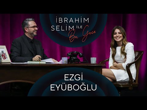 İbrahim Selim ile Bu Gece #58: Ezgi Eyüboğlu, Ece Turanlıoğlu